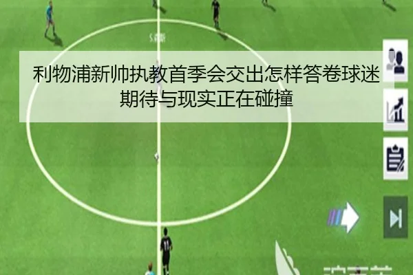 利物浦新帅执教首季会交出怎样答卷球迷期待与现实正在碰撞