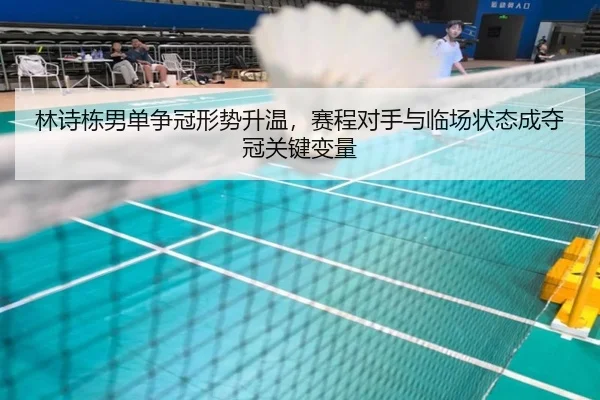 林诗栋男单争冠形势升温，赛程对手与临场状态成夺冠关键变量 - jiuyou
